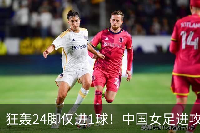 狂轰24脚仅进1球！中国女足进攻效率堪忧无缘亚运连胜